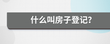 什么叫房子登記？