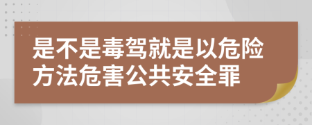 是不是毒駕就是以危險方法危害公共安全罪