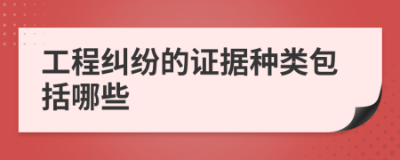 工程糾紛的證據(jù)種類包括哪些