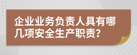 企業(yè)業(yè)務(wù)負(fù)責(zé)人具有哪幾項(xiàng)安全生產(chǎn)職責(zé)？