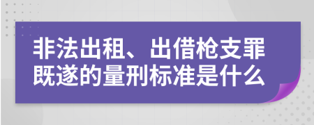 非法出租、出借槍支罪既遂的量刑標(biāo)準(zhǔn)是什么
