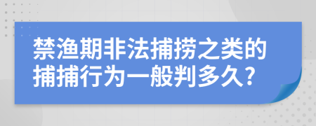 禁漁期非法捕撈之類的捕捕行為一般判多久?