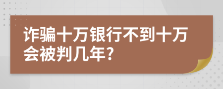 詐騙十萬(wàn)銀行不到十萬(wàn)會(huì)被判幾年?