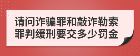 請(qǐng)問(wèn)詐騙罪和敲詐勒索罪判緩刑要交多少罰金