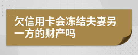 欠信用卡會凍結(jié)夫妻另一方的財產(chǎn)嗎