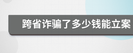 跨省詐騙了多少錢能立案