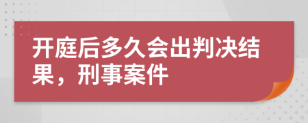開庭后多久會出判決結(jié)果，刑事案件