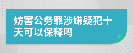 妨害公務(wù)罪涉嫌疑犯十天可以保釋嗎