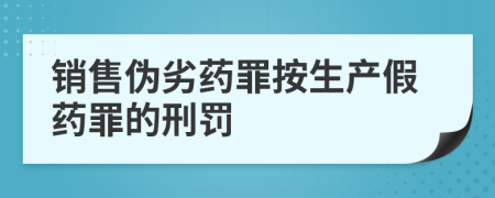 銷售偽劣藥罪按生產(chǎn)假藥罪的刑罰