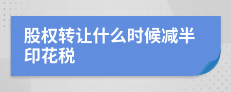 股權(quán)轉(zhuǎn)讓什么時(shí)候減半印花稅