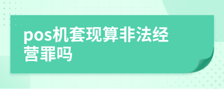 pos機(jī)套現(xiàn)算非法經(jīng)營(yíng)罪嗎