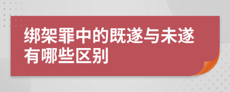 綁架罪中的既遂與未遂有哪些區(qū)別