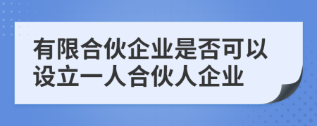 有限合伙企業(yè)是否可以設(shè)立一人合伙人企業(yè)