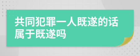共同犯罪一人既遂的話屬于既遂嗎