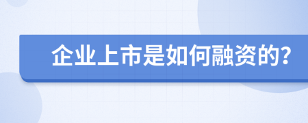 企業(yè)上市是如何融資的？