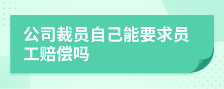公司裁員自己能要求員工賠償嗎