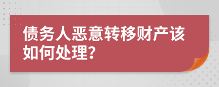 債務(wù)人惡意轉(zhuǎn)移財(cái)產(chǎn)該如何處理？