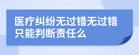醫(yī)療糾紛無過錯無過錯只能判斷責(zé)任么