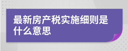 最新房產(chǎn)稅實施細(xì)則是什么意思