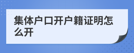 集體戶口開戶籍證明怎么開