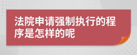 法院申請(qǐng)強(qiáng)制執(zhí)行的程序是怎樣的呢