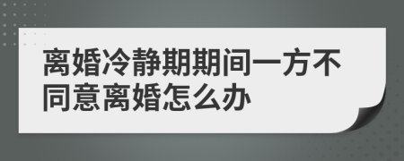 離婚冷靜期期間一方不同意離婚怎么辦