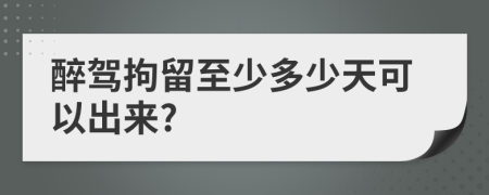 醉駕拘留至少多少天可以出來?
