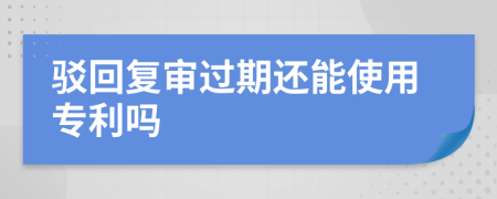 駁回復(fù)審過期還能使用專利嗎
