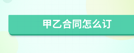 甲乙合同怎么訂