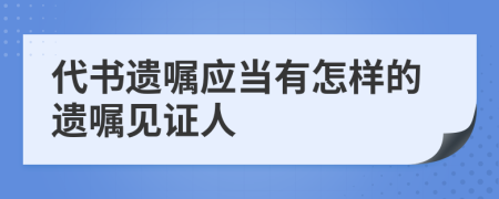 代書遺囑應當有怎樣的遺囑見證人