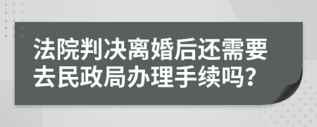 法院判決離婚后還需要去民政局辦理手續(xù)嗎？