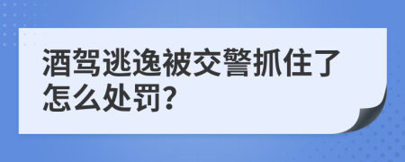 酒駕逃逸被交警抓住了怎么處罰？