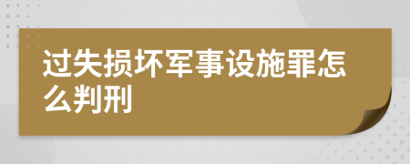 過失損壞軍事設(shè)施罪怎么判刑