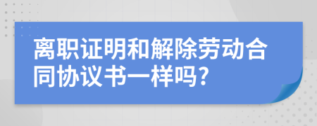 離職證明和解除勞動(dòng)合同協(xié)議書(shū)一樣嗎?