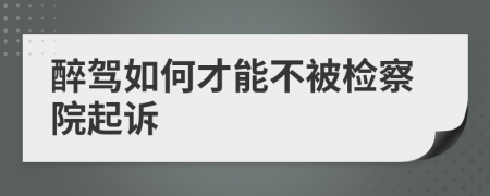 醉駕如何才能不被檢察院起訴