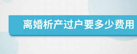 離婚析產(chǎn)過戶要多少費用