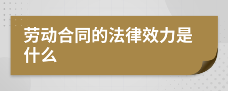 勞動(dòng)合同的法律效力是什么