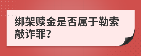 綁架贖金是否屬于勒索敲詐罪？