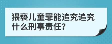 猥褻兒童罪能追究追究什么刑事責任？