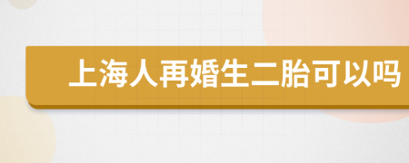 上海人再婚生二胎可以嗎