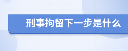 刑事拘留下一步是什么