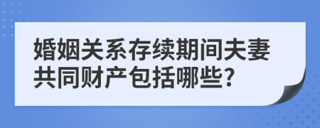 婚姻關(guān)系存續(xù)期間夫妻共同財產(chǎn)包括哪些?