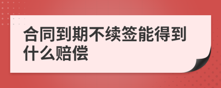 合同到期不續(xù)簽?zāi)艿玫绞裁促r償