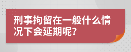 刑事拘留在一般什么情況下會延期呢？