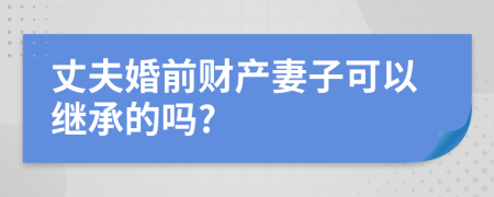 丈夫婚前財產妻子可以繼承的嗎?