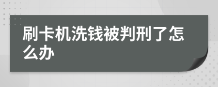 刷卡機(jī)洗錢(qián)被判刑了怎么辦