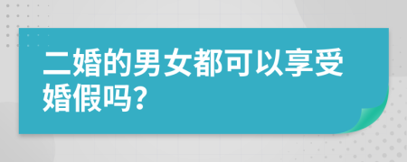 二婚的男女都可以享受婚假嗎？