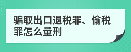 騙取出口退稅罪、偷稅罪怎么量刑
