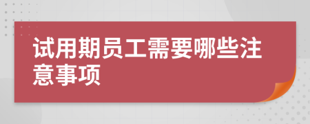 試用期員工需要哪些注意事項(xiàng)