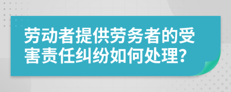 勞動者提供勞務(wù)者的受害責任糾紛如何處理？